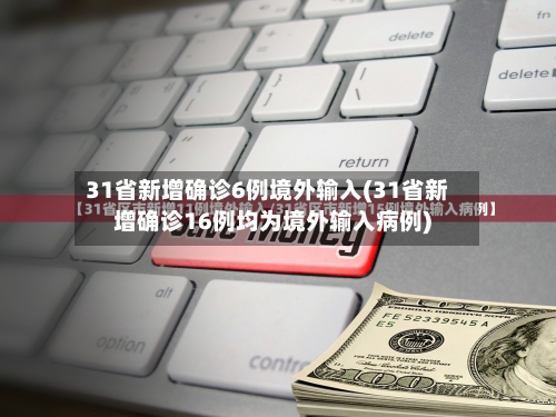 31省新增确诊6例境外输入(31省新增确诊16例均为境外输入病例)