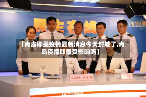 【青岛即墨疫情最新消息今天封城了,青岛疫情即墨受影响吗】