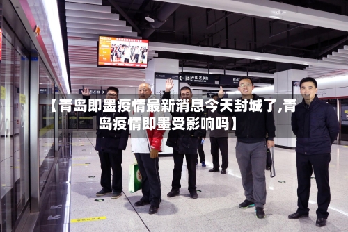 【青岛即墨疫情最新消息今天封城了,青岛疫情即墨受影响吗】-第3张图片