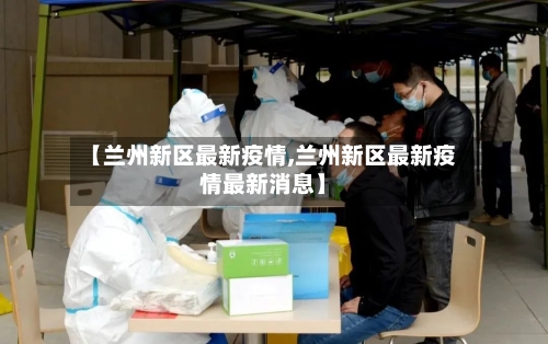 【兰州新区最新疫情,兰州新区最新疫情最新消息】