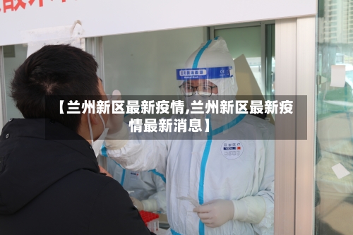 【兰州新区最新疫情,兰州新区最新疫情最新消息】-第2张图片