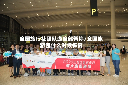全国旅行社团队游全部暂停/全国旅游团什么时候恢复