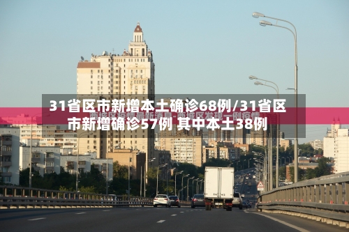 31省区市新增本土确诊68例/31省区市新增确诊57例 其中本土38例-第2张图片