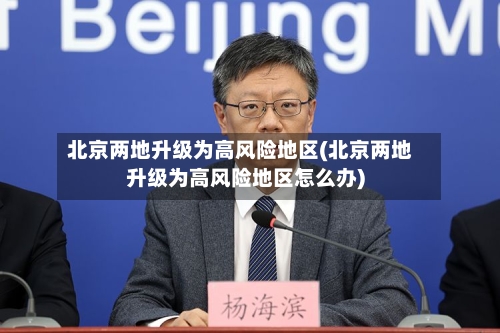 北京两地升级为高风险地区(北京两地升级为高风险地区怎么办)-第2张图片