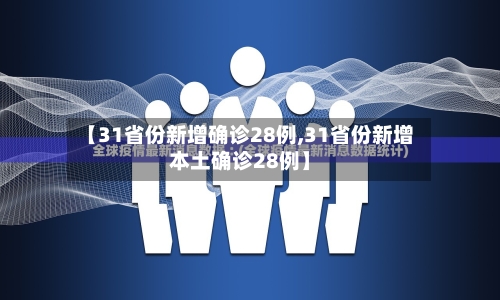 【31省份新增确诊28例,31省份新增本土确诊28例】-第2张图片