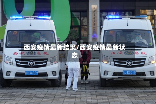 西安疫情最新结果/西安疫情最新状态-第2张图片