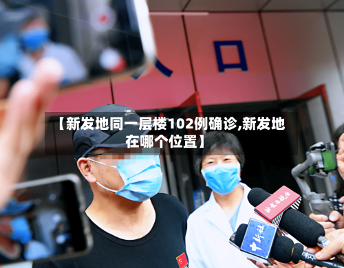 【新发地同一层楼102例确诊,新发地在哪个位置】-第2张图片