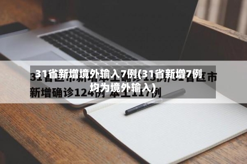 31省新增境外输入7例(31省新增7例 均为境外输入)-第2张图片