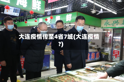 大连疫情传至4省7城(大连疫情?)-第2张图片