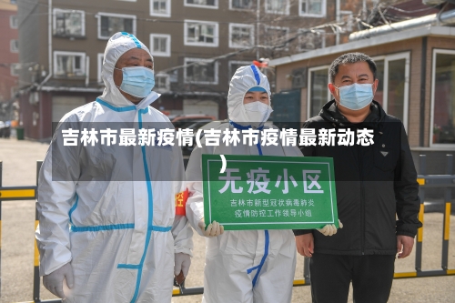 吉林市最新疫情(吉林市疫情最新动态)-第2张图片