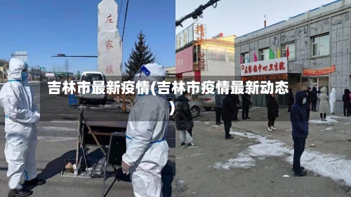 吉林市最新疫情(吉林市疫情最新动态)