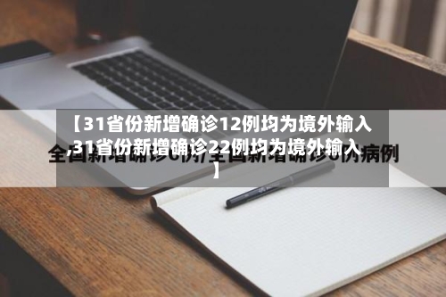 【31省份新增确诊12例均为境外输入,31省份新增确诊22例均为境外输入】
