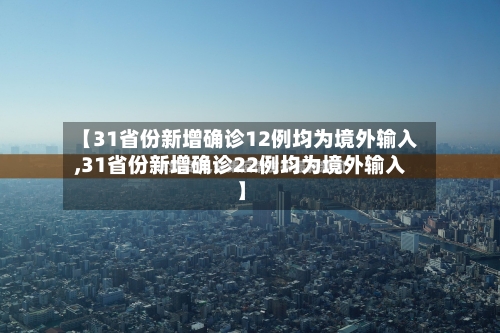 【31省份新增确诊12例均为境外输入,31省份新增确诊22例均为境外输入】-第2张图片