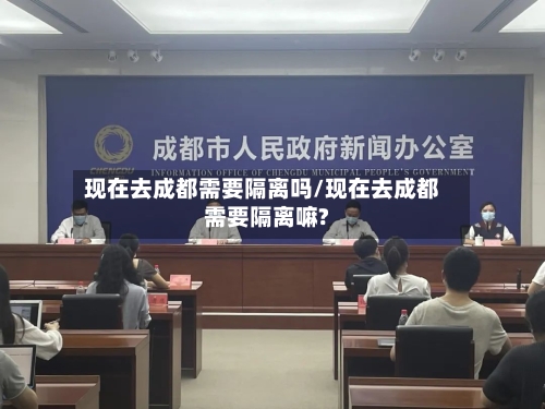 现在去成都需要隔离吗/现在去成都需要隔离嘛?-第2张图片