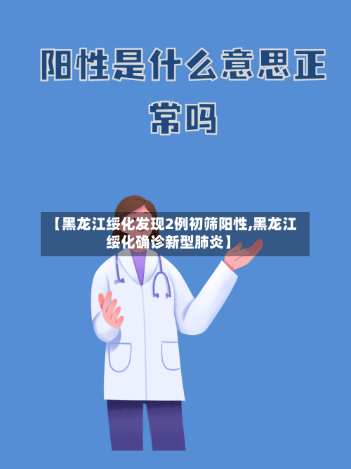【黑龙江绥化发现2例初筛阳性,黑龙江绥化确诊新型肺炎】