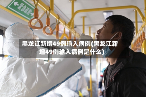 黑龙江新增49例输入病例(黑龙江新增49例输入病例是什么)