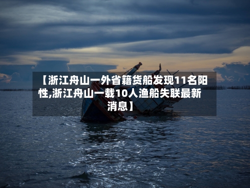 【浙江舟山一外省籍货船发现11名阳性,浙江舟山一载10人渔船失联最新消息】