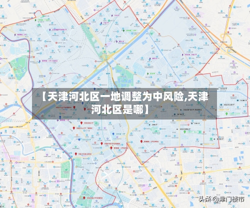 【天津河北区一地调整为中风险,天津河北区是哪】-第2张图片