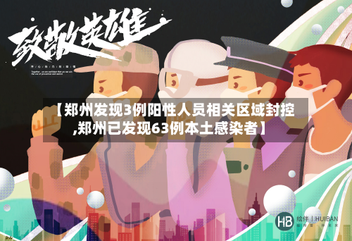 【郑州发现3例阳性人员相关区域封控,郑州已发现63例本土感染者】