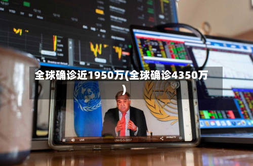 全球确诊近1950万(全球确诊4350万)
