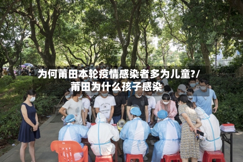为何莆田本轮疫情感染者多为儿童?/莆田为什么孩子感染