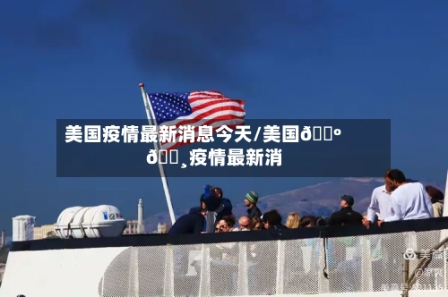 美国疫情最新消息今天/美国🇺🇸疫情最新消息