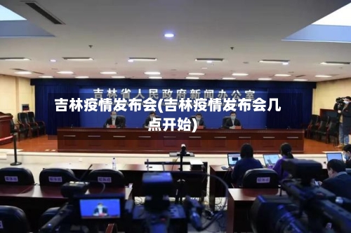 吉林疫情发布会(吉林疫情发布会几点开始)-第2张图片