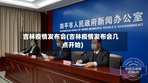 吉林疫情发布会(吉林疫情发布会几点开始)