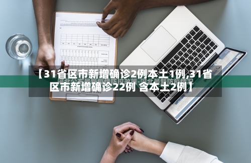 【31省区市新增确诊2例本土1例,31省区市新增确诊22例 含本土2例】-第2张图片