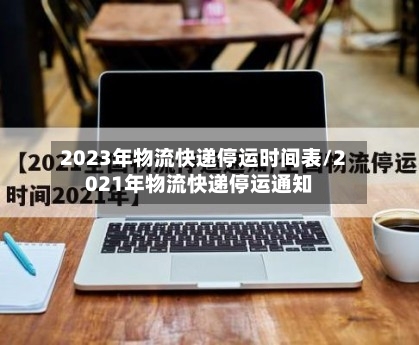 2023年物流快递停运时间表/2021年物流快递停运通知-第2张图片