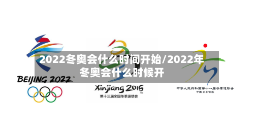 2022冬奥会什么时间开始/2022年冬奥会什么时候开