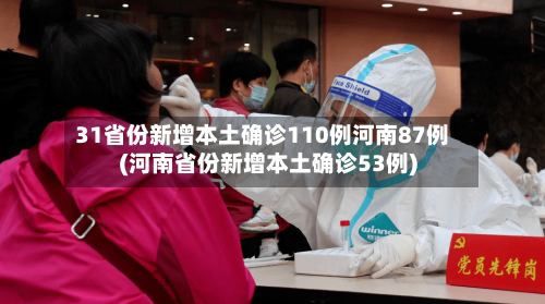 31省份新增本土确诊110例河南87例(河南省份新增本土确诊53例)