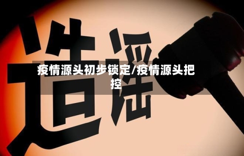 疫情源头初步锁定/疫情源头把控