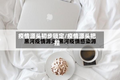 疫情源头初步锁定/疫情源头把控-第2张图片