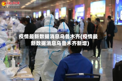 疫情最新数据消息乌鲁木齐(疫情最新数据消息乌鲁木齐新增)-第3张图片