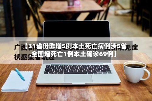 【31省份昨增5例本土死亡病例涉5省,全国增死亡1例本土确诊69例】