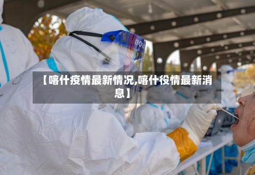 【喀什疫情最新情况,喀什役情最新消息】