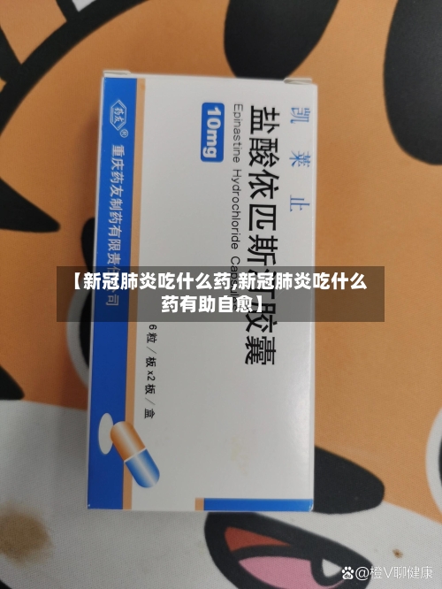 【新冠肺炎吃什么药,新冠肺炎吃什么药有助自愈】-第3张图片