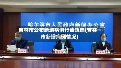 吉林市公布新增病例行动轨迹(吉林市新增病例情况)-第3张图片