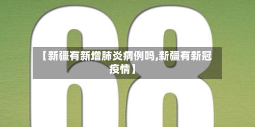 【新疆有新增肺炎病例吗,新疆有新冠疫情】