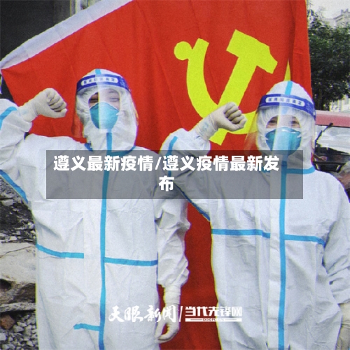 遵义最新疫情/遵义疫情最新发布-第2张图片