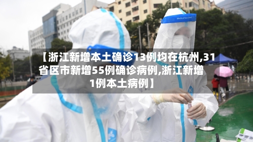 【浙江新增本土确诊13例均在杭州,31省区市新增55例确诊病例,浙江新增1例本土病例】