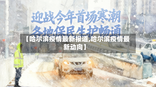 【哈尔滨疫情最新报道,哈尔滨疫情最新动向】