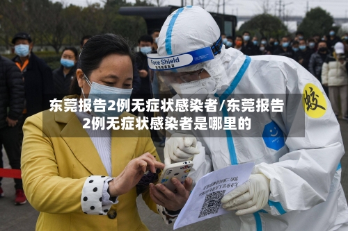东莞报告2例无症状感染者/东莞报告2例无症状感染者是哪里的-第1张图片