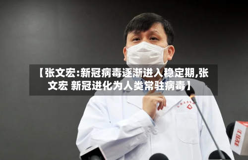 【张文宏:新冠病毒逐渐进入稳定期,张文宏 新冠进化为人类常驻病毒】