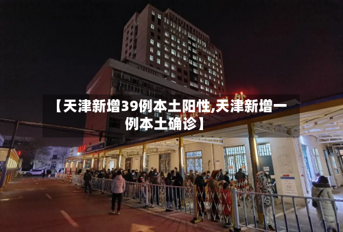 【天津新增39例本土阳性,天津新增一例本土确诊】-第2张图片