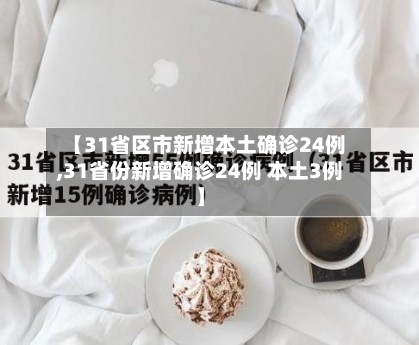 【31省区市新增本土确诊24例,31省份新增确诊24例 本土3例】-第3张图片