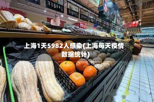 上海1天5982人感染(上海每天疫情数据统计)
