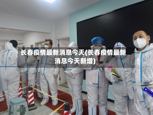 长春疫情最新消息今天(长春疫情最新消息今天新增)