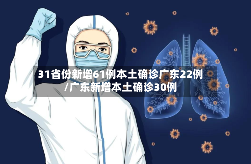 31省份新增61例本土确诊广东22例/广东新增本土确诊30例-第3张图片